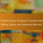 DIY Home Decor Projects: Transformative Winter Decor and Seasonal Warmth