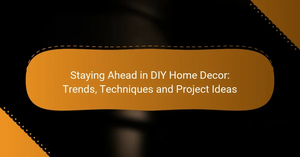 Staying Ahead in DIY Home Decor: Trends, Techniques and Project Ideas