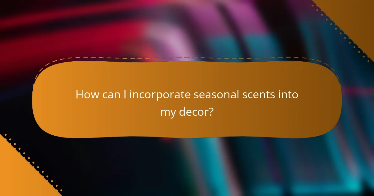 How can I incorporate seasonal scents into my decor?