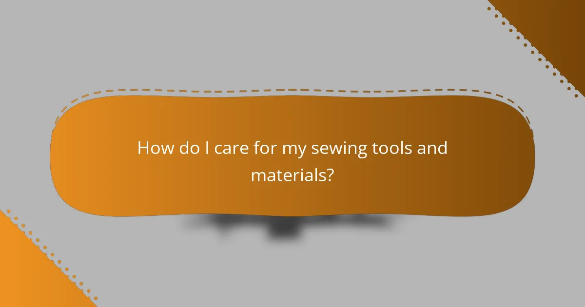 How do I care for my sewing tools and materials?